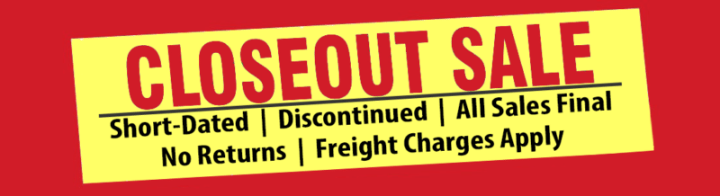 Closeout Sale - Short-Dated, Discontinued, All Sales Final, No Returns, Freight Charges Apply